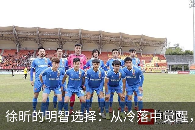 徐昕的明智选择：从冷落中觉醒，迎接新机遇